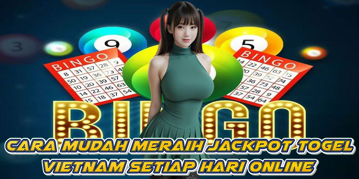 Cara Mudah Meraih Jackpot Togel Vietnam Setiap Hari Online