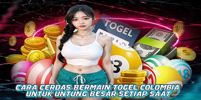 Cara Cerdas Bermain Togel Colombia Untuk Untung Besar Setiap Saat