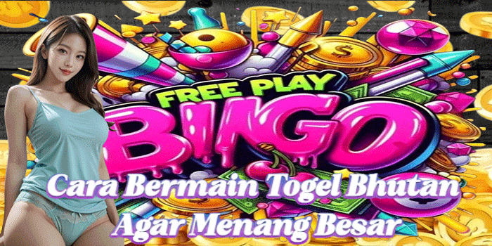 Cara Bermain Togel Bhutan Agar Menang Besar